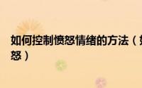 如何控制愤怒情绪的方法（如何控制自己的情绪有效抑制愤怒）