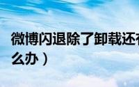 微博闪退除了卸载还有什么方法（微博闪退怎么办）
