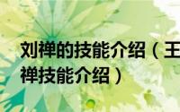 刘禅的技能介绍（王者荣耀英雄————刘禅技能介绍）