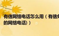 有信网络电话怎么用（有信免费电话使用教程(一个真正免费的网络电话)）