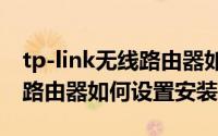 tp-link无线路由器如何设置（TP-LINK无线路由器如何设置安装）