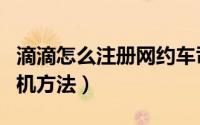 滴滴怎么注册网约车司机（滴滴注册网约车司机方法）