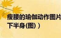 瘦腰的瑜伽动作图片（瘦腰的瑜伽动作 狂瘦下半身(图)）