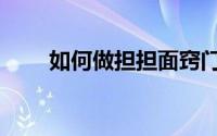 如何做担担面窍门（如何做担担面）