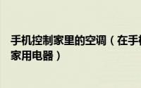 手机控制家里的空调（在手机上怎么控制家里电视空调智能家用电器）