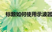 标题如何使用示波器测试电池的瞬态能量