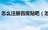 怎么注册百度贴吧（怎么注册百度贴吧账号）