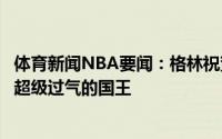 体育新闻NBA要闻：格林祝贺詹姆斯入选第二阵容后者回复超级过气的国王