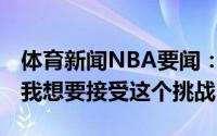 体育新闻NBA要闻：G6将防守杜兰特字母哥我想要接受这个挑战