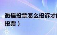 微信投票怎么投诉才能成功（微信投票怎么刷投票）