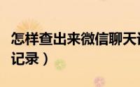 怎样查出来微信聊天记录（如何查出微信聊天记录）