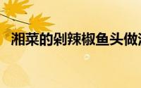 湘菜的剁辣椒鱼头做法（湘菜的剁椒鱼头）