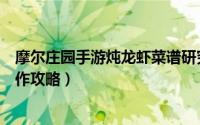 摩尔庄园手游炖龙虾菜谱研究（摩尔庄园手游炖龙虾食谱制作攻略）