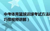 中考体育篮球运球考试方法视频女生（中考体育篮球运球技巧带视频讲解）