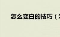 怎么变白的技巧（怎么变白的小妙招）
