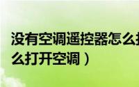 没有空调遥控器怎么打开（没有空调遥控器怎么打开空调）