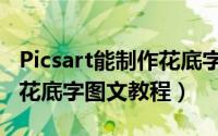 Picsart能制作花底字吗（Picsart制作漂亮的花底字图文教程）