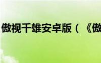傲视千雄安卓版（《傲视千雄》全面攻略 三）