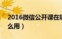 2016微信公开课在哪（微信公开课pro版怎么用）