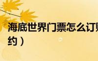海底世界门票怎么订购（海底世界门票怎么预约）