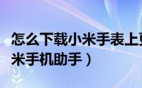 怎么下载小米手表上更多的表盘（怎么下载小米手机助手）