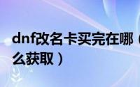dnf改名卡买完在哪（DNF手游韩服改名卡怎么获取）