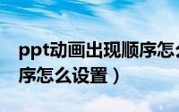 ppt动画出现顺序怎么设置（ppt动画出现顺序怎么设置）