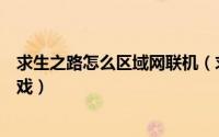 求生之路怎么区域网联机（求生之路如何建立局域网联机游戏）