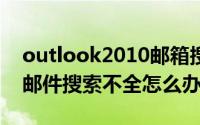 outlook2010邮箱搜索不出东西（outlook邮件搜索不全怎么办）
