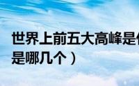 世界上前五大高峰是什么（世界十大高峰分别是哪几个）