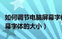 如何调节电脑屏幕字体大小（如何调节电脑屏幕字体的大小）