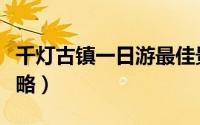 千灯古镇一日游最佳景点（千灯古镇一日游攻略）