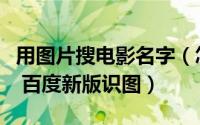 用图片搜电影名字（怎么用图片查找电影名字 百度新版识图）