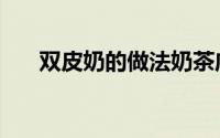 双皮奶的做法奶茶店（双皮奶的做法）