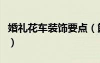 婚礼花车装饰要点（鲜花装饰婚礼花车的技巧）