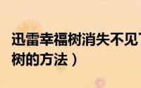 迅雷幸福树消失不见了怎么办（找回迅雷幸福树的方法）