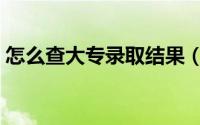 怎么查大专录取结果（怎么查大专录取情况）