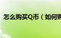 怎么购买Q币（如何购买q币 怎么购买q币）