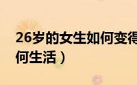 26岁的女生如何变得更优秀（26岁的女生如何生活）