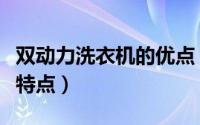 双动力洗衣机的优点（双动力的洗衣机有什么特点）