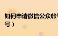 如何申请微信公众帐号（如何申请微信公众账号）