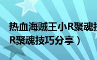 热血海贼王小R聚魂技巧分享（热血海贼王小R聚魂技巧分享）