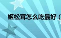 姬松茸怎么吃最好（姬松茸怎么吃最好）