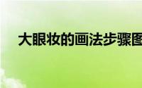 大眼妆的画法步骤图（大眼妆技巧教程）
