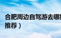 合肥周边自驾游去哪好（合肥周边自驾游去处推荐）