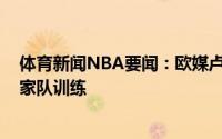 体育新闻NBA要闻：欧媒卢卡-东契奇已经在斯洛文尼亚国家队训练