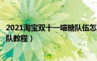 2021淘宝双十一喵糖队伍怎么退队（淘宝双十一喵糖队伍退队教程）