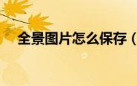 全景图片怎么保存（全景图片怎么制作）
