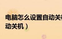 电脑怎么设置自动关机开机（电脑怎么设置自动关机）