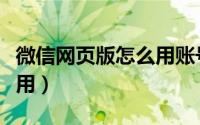 微信网页版怎么用账号登录（微信网页版怎么用）